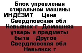 Блок управления стиральной машины ИНДЕЗИТ  › Цена ­ 1 500 - Свердловская обл., Невьянск г. Домашняя утварь и предметы быта » Другое   . Свердловская обл.,Невьянск г.